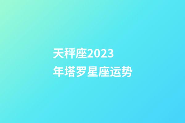 天秤座2023年塔罗星座运势-第1张-星座运势-玄机派