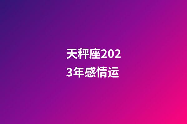 天秤座2023年感情运-第1张-星座运势-玄机派