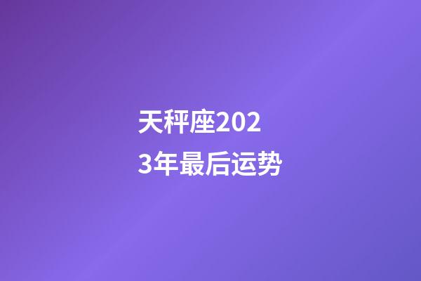 天秤座2023年最后运势-第1张-星座运势-玄机派