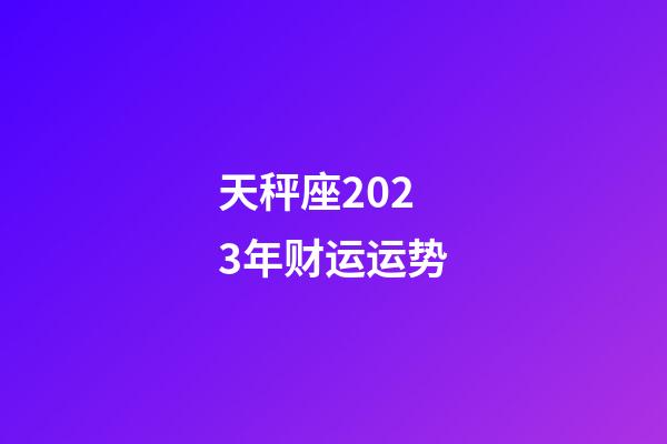 天秤座2023年财运运势-第1张-星座运势-玄机派