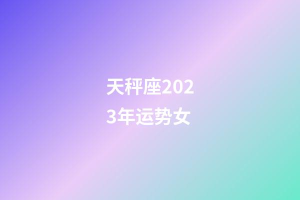 天秤座2023年运势女-第1张-星座运势-玄机派