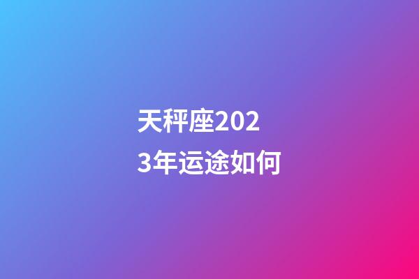 天秤座2023年运途如何-第1张-星座运势-玄机派