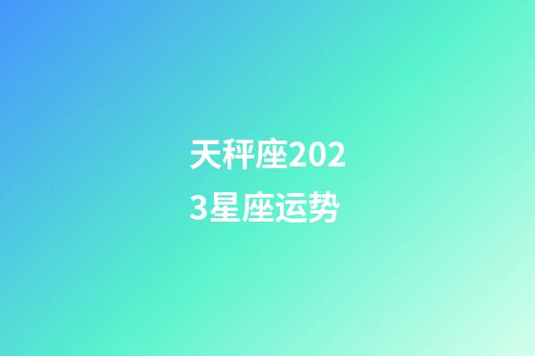 天秤座2023星座运势-第1张-星座运势-玄机派