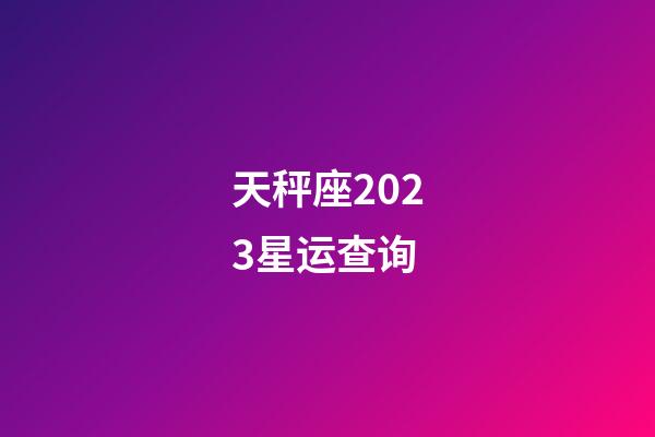 天秤座2023星运查询-第1张-星座运势-玄机派