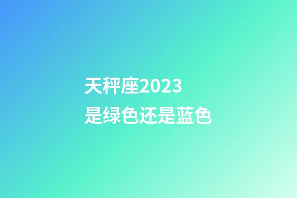 天秤座2023是绿色还是蓝色-第1张-星座运势-玄机派