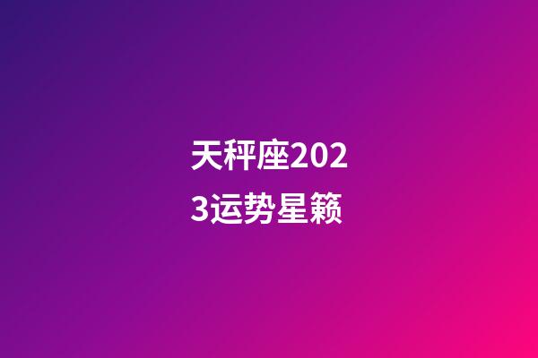 天秤座2023运势星籁-第1张-星座运势-玄机派