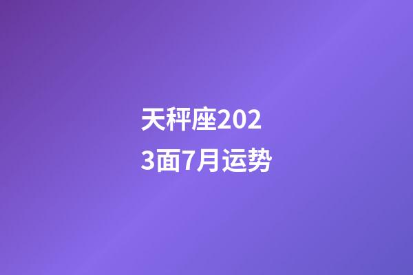 天秤座2023面7月运势-第1张-星座运势-玄机派