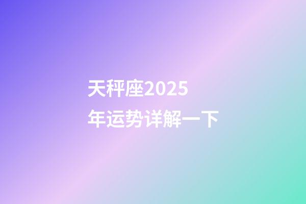 天秤座2025年运势详解一下-第1张-星座运势-玄机派