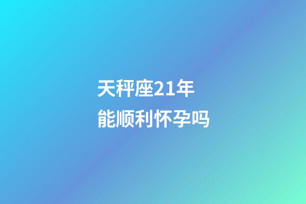 天秤座21年能顺利怀孕吗-第1张-星座运势-玄机派