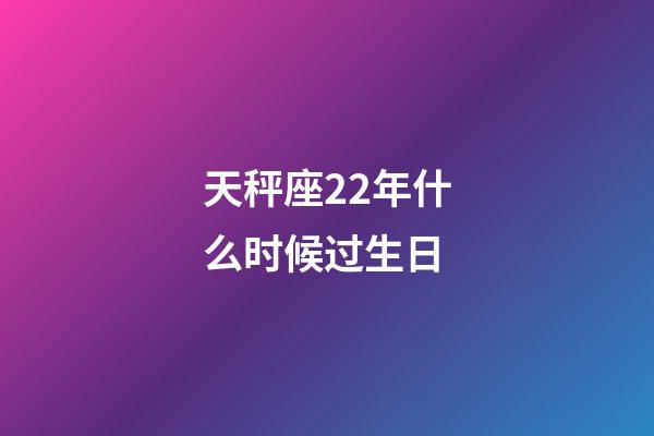 天秤座22年什么时候过生日-第1张-星座运势-玄机派