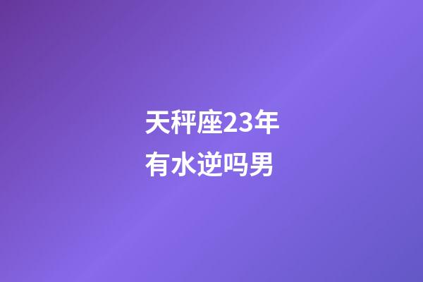 天秤座23年有水逆吗男-第1张-星座运势-玄机派