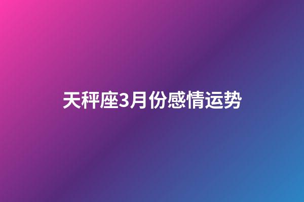 天秤座3月份感情运势-第1张-星座运势-玄机派