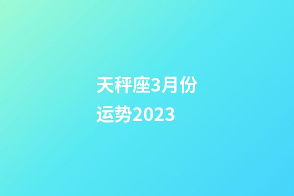 天秤座3月份运势2023-第1张-星座运势-玄机派