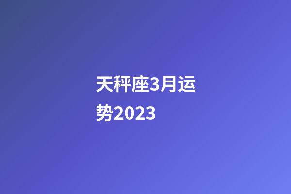 天秤座3月运势2023-第1张-星座运势-玄机派