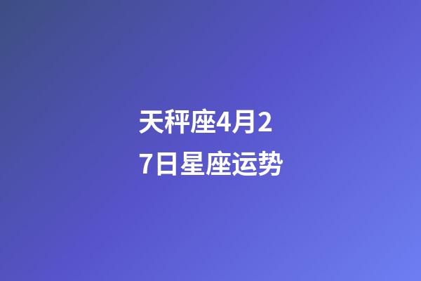 天秤座4月27日星座运势-第1张-星座运势-玄机派