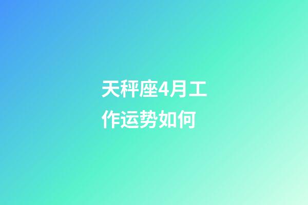 天秤座4月工作运势如何-第1张-星座运势-玄机派