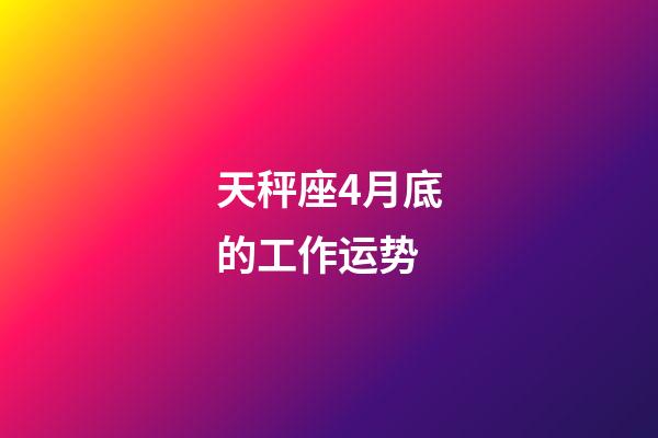 天秤座4月底的工作运势-第1张-星座运势-玄机派