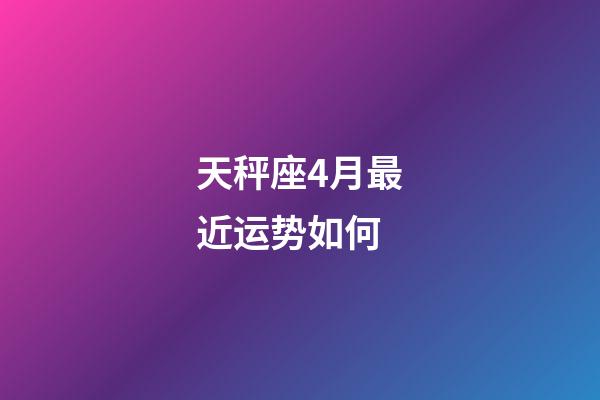 天秤座4月最近运势如何-第1张-星座运势-玄机派