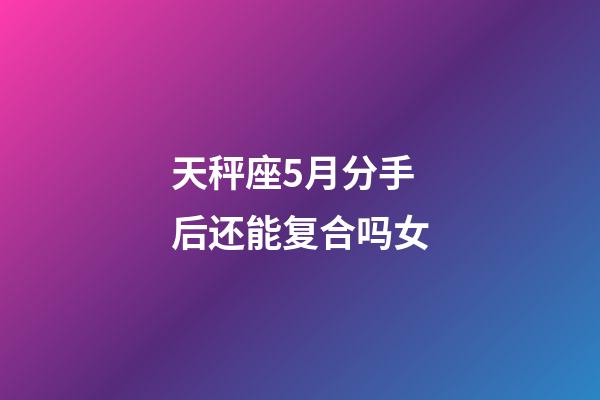 天秤座5月分手后还能复合吗女-第1张-星座运势-玄机派