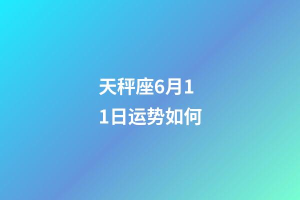天秤座6月11日运势如何-第1张-星座运势-玄机派