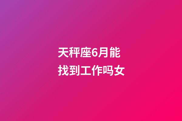 天秤座6月能找到工作吗女-第1张-星座运势-玄机派