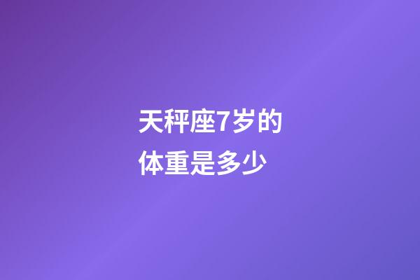 天秤座7岁的体重是多少-第1张-星座运势-玄机派