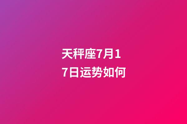 天秤座7月17日运势如何-第1张-星座运势-玄机派