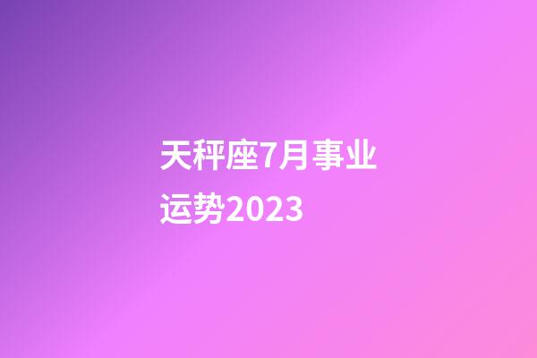 天秤座7月事业运势2023-第1张-星座运势-玄机派