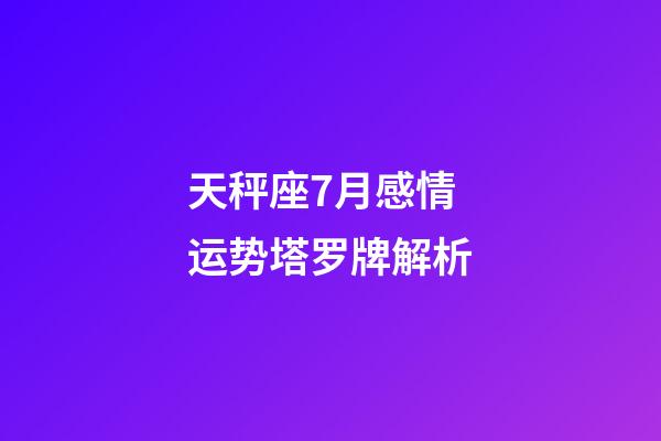 天秤座7月感情运势塔罗牌解析-第1张-星座运势-玄机派