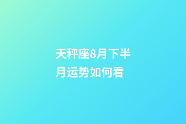 天秤座8月下半月运势如何看-第1张-星座运势-玄机派