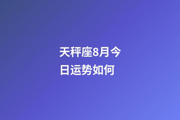 天秤座8月今日运势如何-第1张-星座运势-玄机派