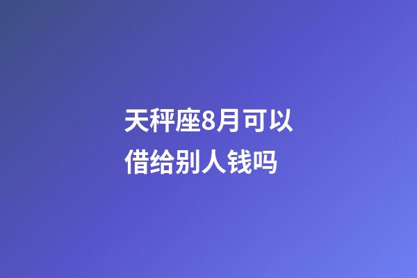 天秤座8月可以借给别人钱吗-第1张-星座运势-玄机派