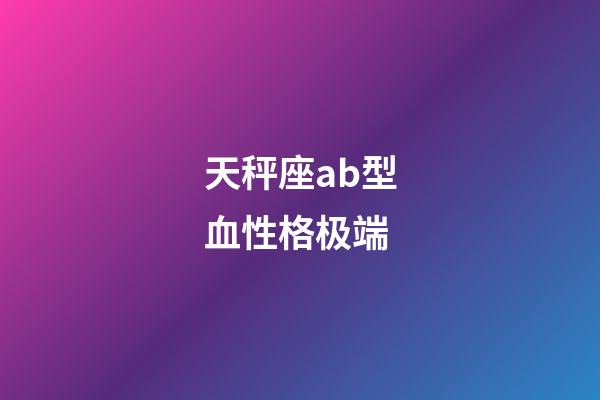 天秤座ab型血性格极端-第1张-星座运势-玄机派