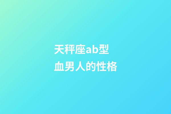 天秤座ab型血男人的性格-第1张-星座运势-玄机派