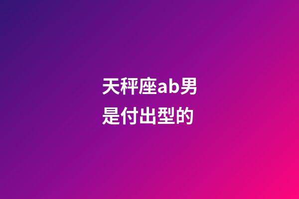 天秤座ab男是付出型的-第1张-星座运势-玄机派