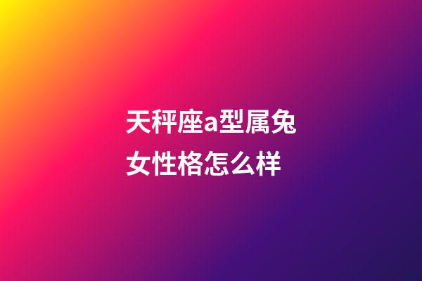 天秤座a型属兔女性格怎么样-第1张-星座运势-玄机派