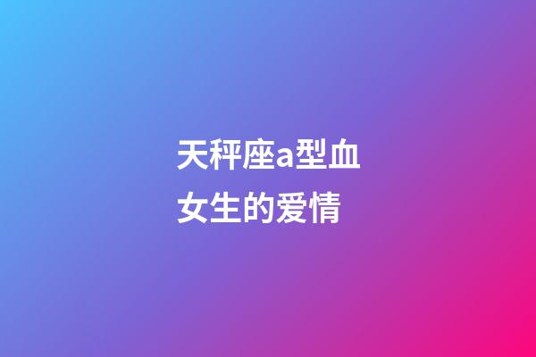 天秤座a型血女生的爱情-第1张-星座运势-玄机派