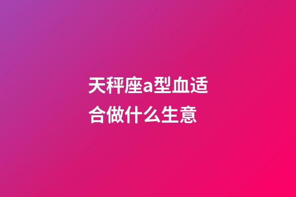 天秤座a型血适合做什么生意-第1张-星座运势-玄机派