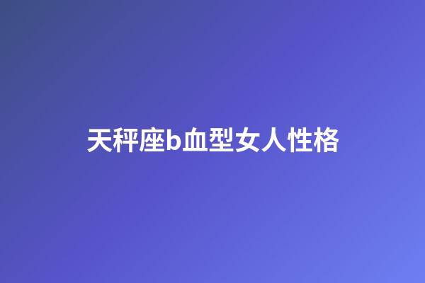 天秤座b血型女人性格-第1张-星座运势-玄机派