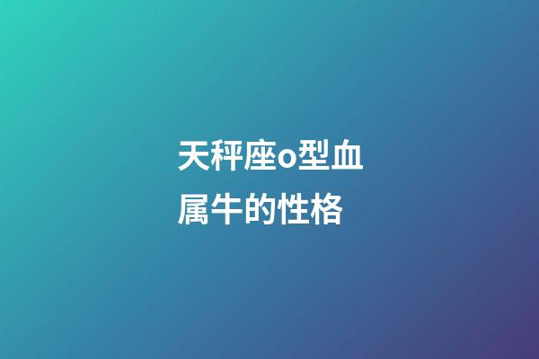 天秤座o型血属牛的性格-第1张-星座运势-玄机派