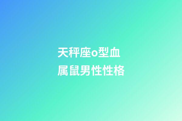 天秤座o型血属鼠男性性格-第1张-星座运势-玄机派