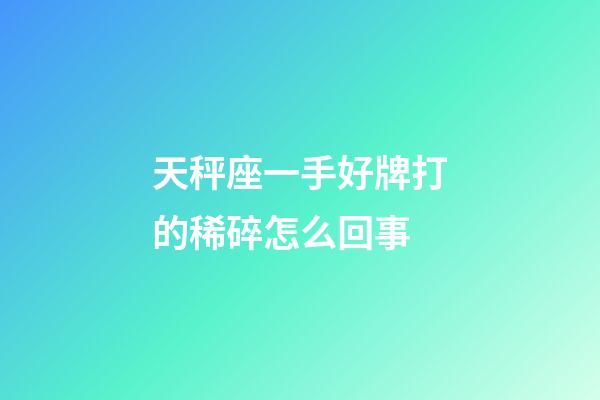 天秤座一手好牌打的稀碎怎么回事-第1张-星座运势-玄机派