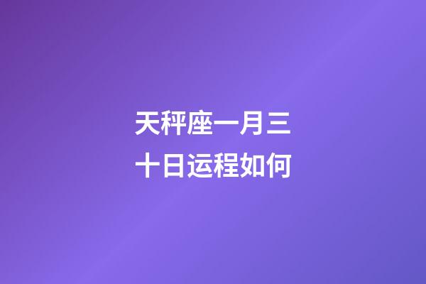 天秤座一月三十日运程如何-第1张-星座运势-玄机派