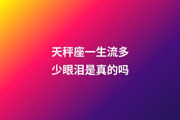 天秤座一生流多少眼泪是真的吗-第1张-星座运势-玄机派
