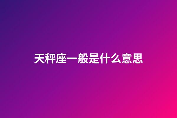 天秤座一般是什么意思-第1张-星座运势-玄机派