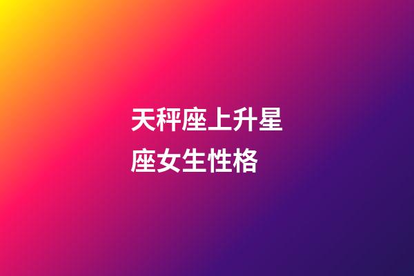 天秤座上升星座女生性格-第1张-星座运势-玄机派