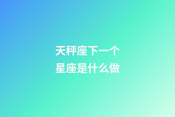 天秤座下一个星座是什么做-第1张-星座运势-玄机派