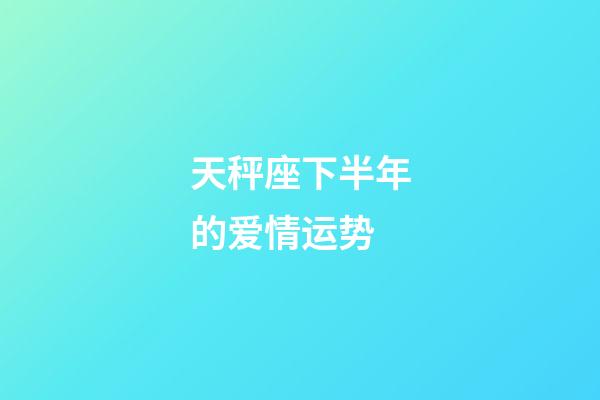 天秤座下半年的爱情运势-第1张-星座运势-玄机派