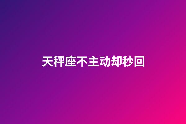 天秤座不主动却秒回-第1张-星座运势-玄机派