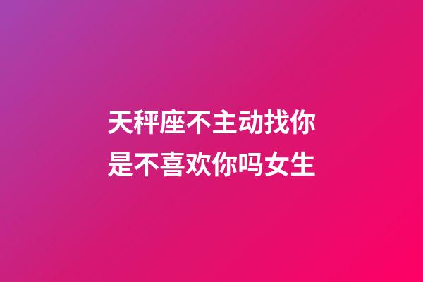 天秤座不主动找你是不喜欢你吗女生-第1张-星座运势-玄机派